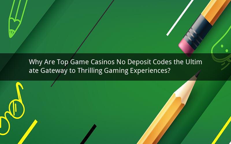 Why Are Top Game Casinos No Deposit Codes the Ultimate Gateway to Thrilling Gaming Experiences?