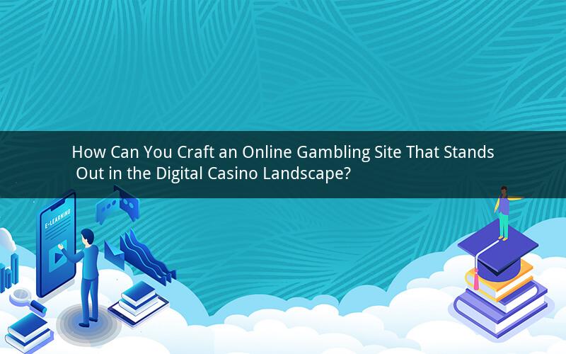 How Can You Craft an Online Gambling Site That Stands Out in the Digital Casino Landscape?