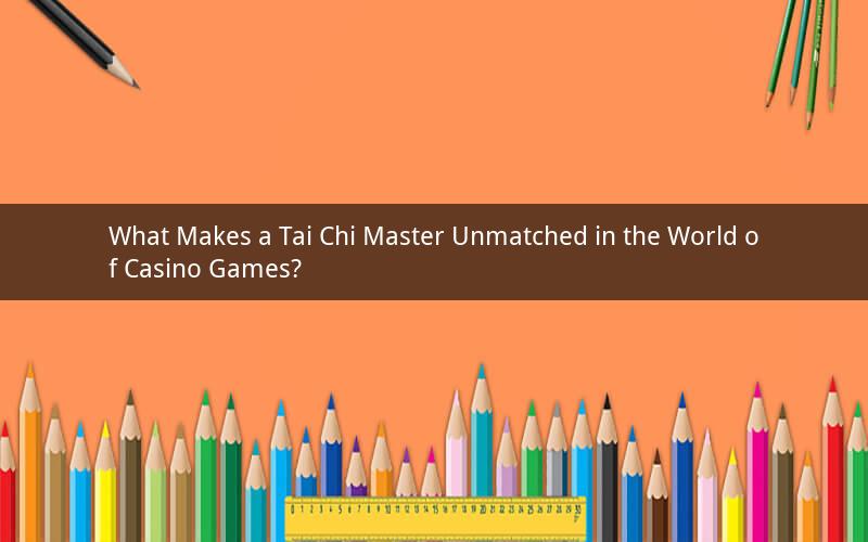 What Makes a Tai Chi Master Unmatched in the World of Casino Games?