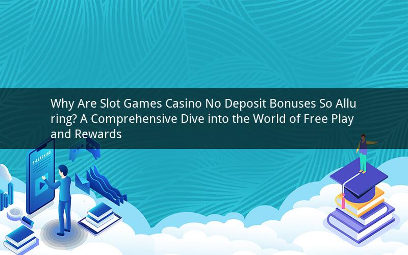 Why Are Slot Games Casino No Deposit Bonuses So Alluring? A Comprehensive Dive into the World of Free Play and Rewards