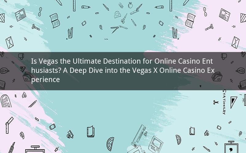 Is Vegas the Ultimate Destination for Online Casino Enthusiasts? A Deep Dive into the Vegas X Online Casino Experience