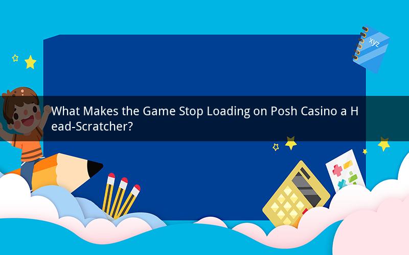 What Makes the Game Stop Loading on Posh Casino a Head-Scratcher?