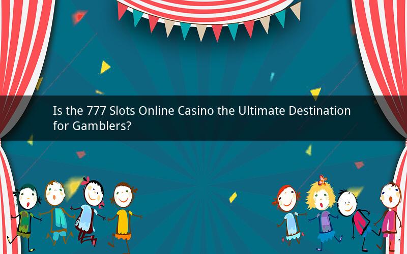 Is the 777 Slots Online Casino the Ultimate Destination for Gamblers?