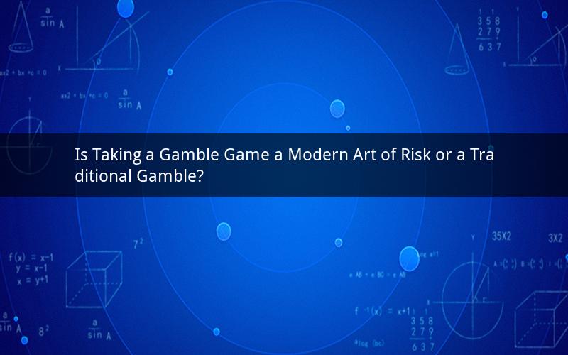 Is Taking a Gamble Game a Modern Art of Risk or a Traditional Gamble?