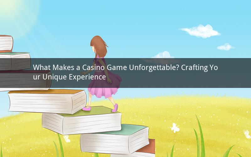 What Makes a Casino Game Unforgettable? Crafting Your Unique Experience