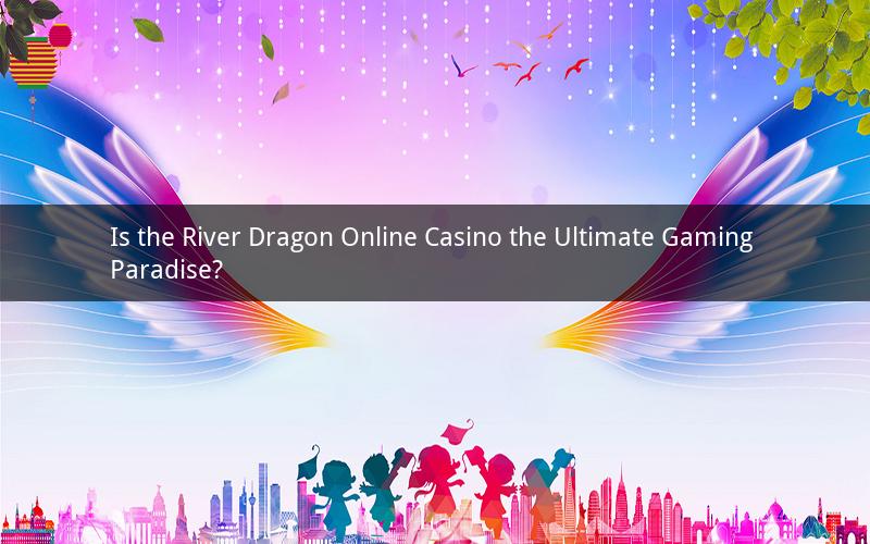 Is the River Dragon Online Casino the Ultimate Gaming Paradise?