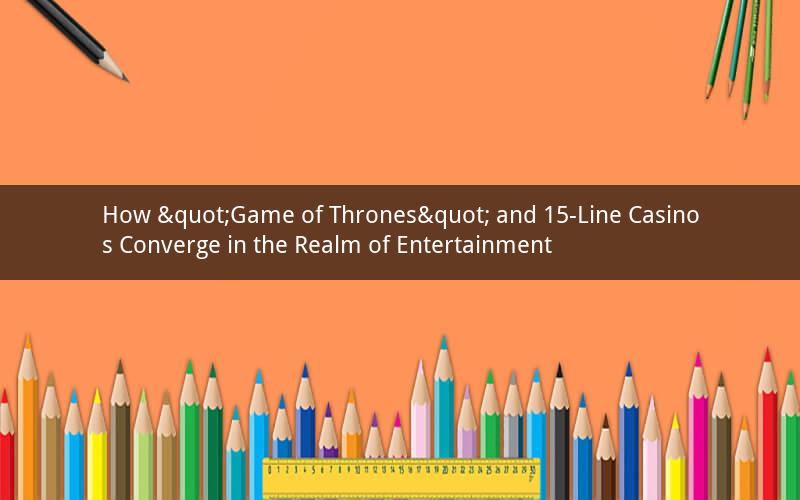 How "Game of Thrones" and 15-Line Casinos Converge in the Realm of Entertainment