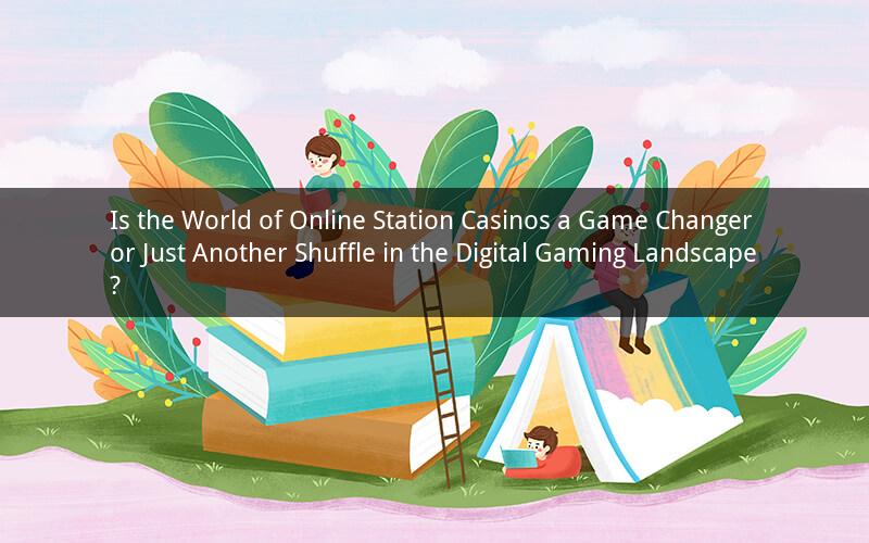 Is the World of Online Station Casinos a Game Changer or Just Another Shuffle in the Digital Gaming Landscape?