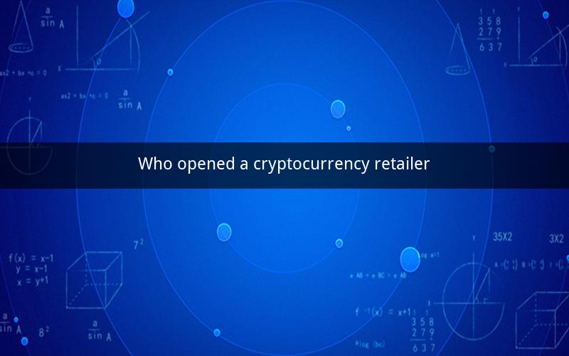 Who opened a cryptocurrency retailer