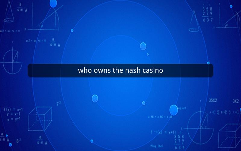 who owns the nash casino