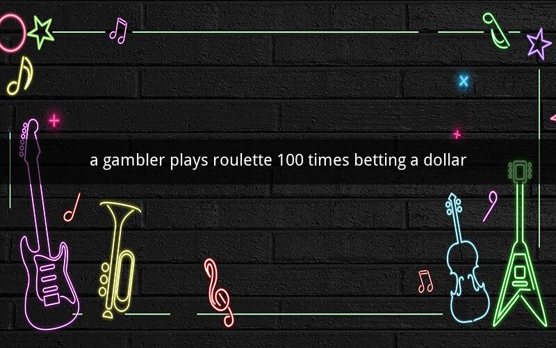 a gambler plays roulette 100 times betting a dollar