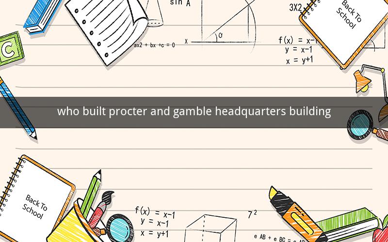 who built procter and gamble headquarters building