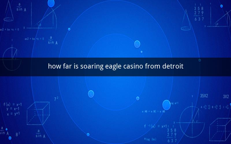 how far is soaring eagle casino from detroit