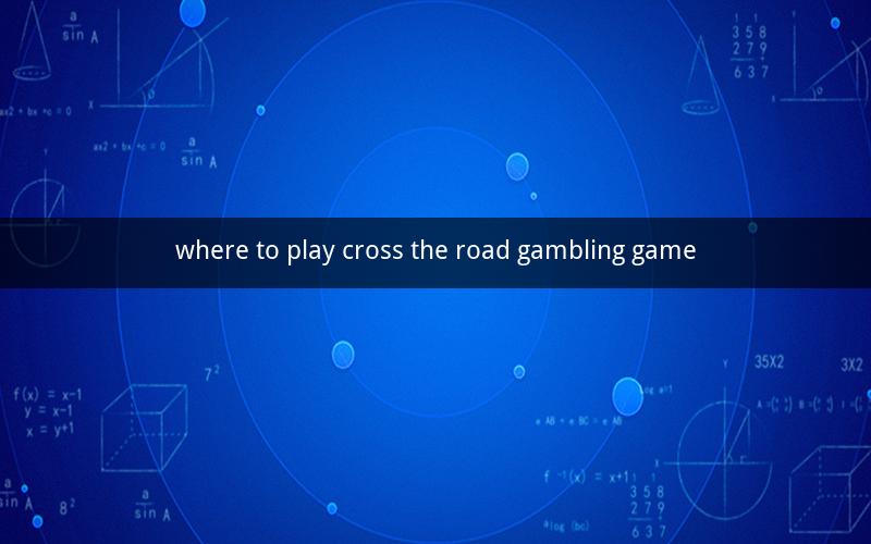 where to play cross the road gambling game