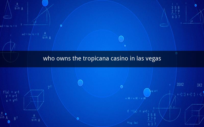 who owns the tropicana casino in las vegas