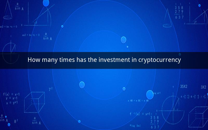 How many times has the investment in cryptocurrency