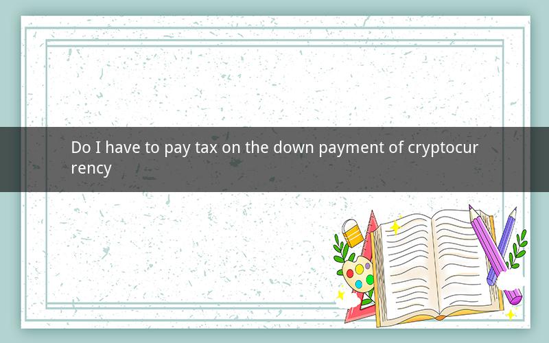 Do I have to pay tax on the down payment of cryptocurrency