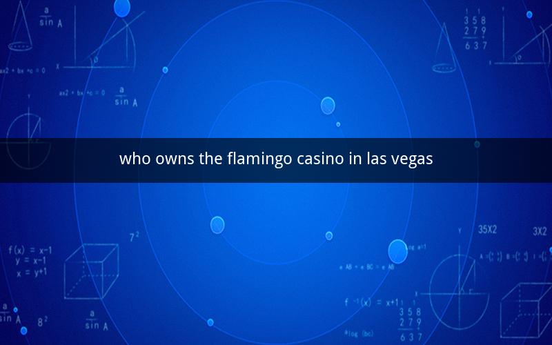 who owns the flamingo casino in las vegas