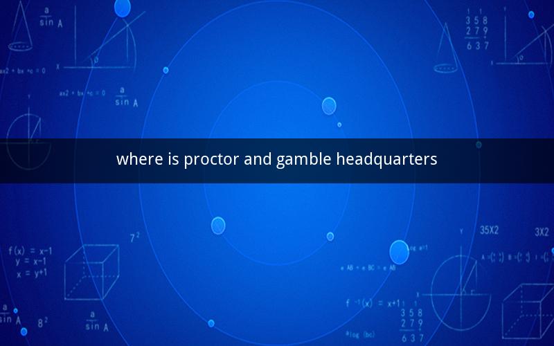 where is proctor and gamble headquarters