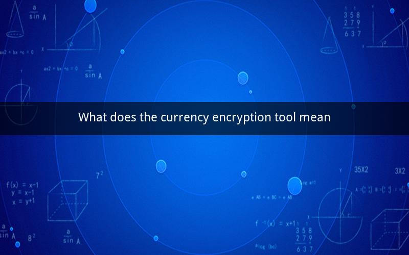 What does the currency encryption tool mean