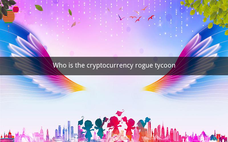 Who is the cryptocurrency rogue tycoon