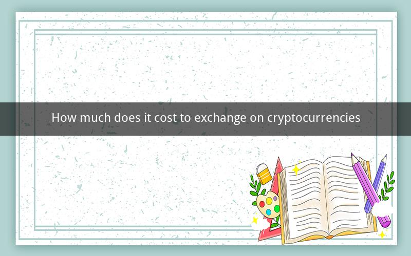 How much does it cost to exchange on cryptocurrencies