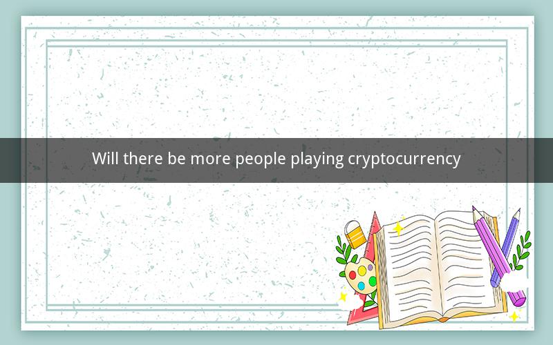 Will there be more people playing cryptocurrency