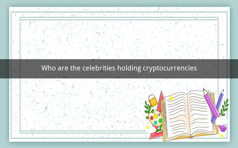 Who are the celebrities holding cryptocurrencies
