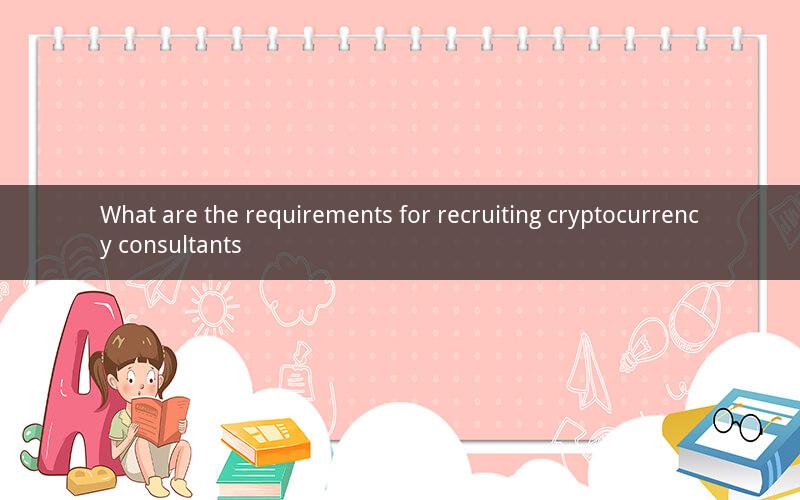 What are the requirements for recruiting cryptocurrency consultants