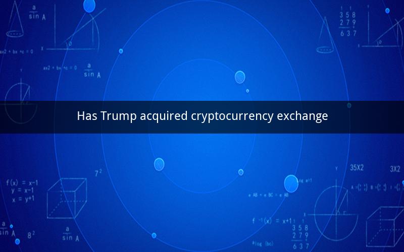 Has Trump acquired cryptocurrency exchange