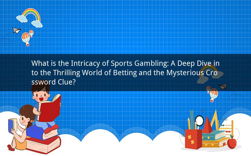What is the Intricacy of Sports Gambling: A Deep Dive into the Thrilling World of Betting and the Mysterious Crossword Clue?
