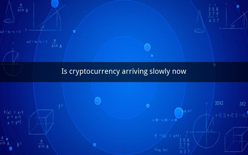 Is cryptocurrency arriving slowly now