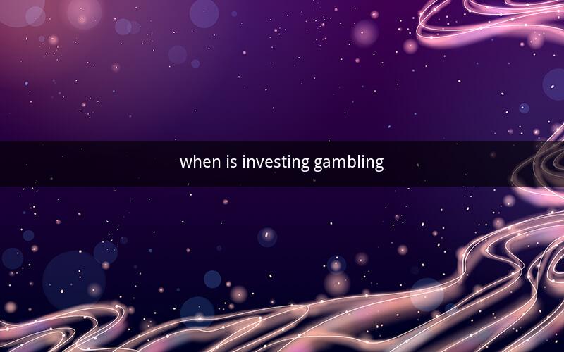 when is investing gambling