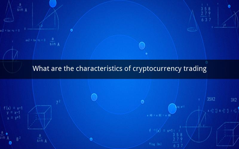 What are the characteristics of cryptocurrency trading