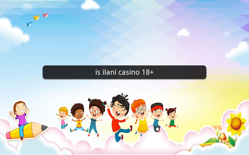 is ilani casino 18+