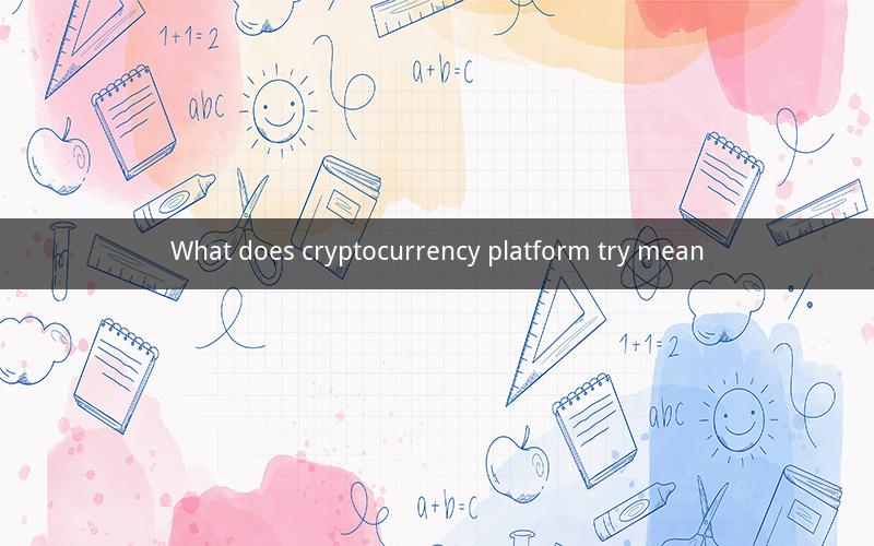 What does cryptocurrency platform try mean
