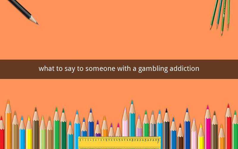 what to say to someone with a gambling addiction
