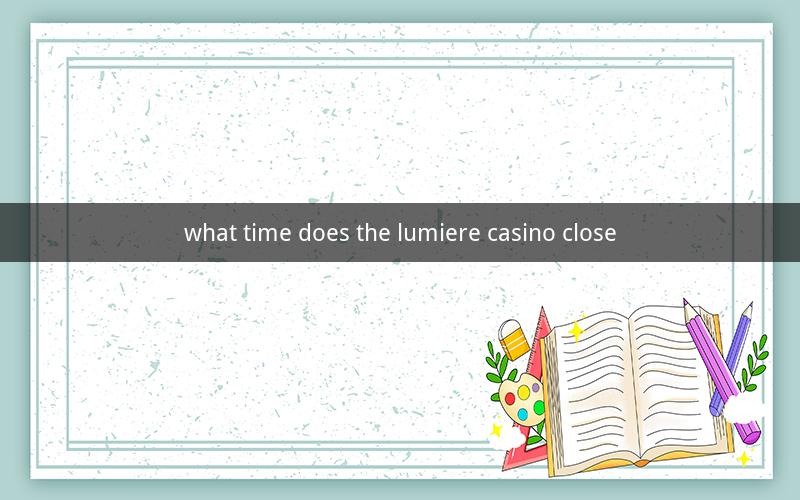 what time does the lumiere casino close