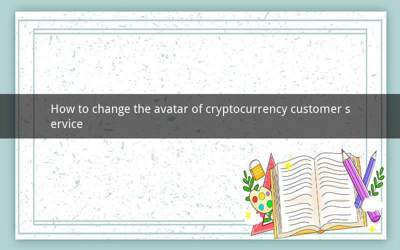 How to change the avatar of cryptocurrency customer service