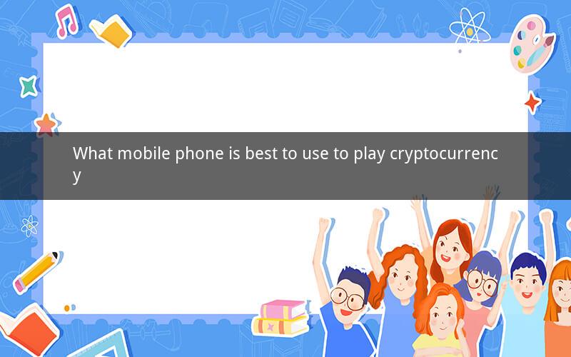 What mobile phone is best to use to play cryptocurrency