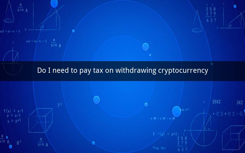 Do I need to pay tax on withdrawing cryptocurrency