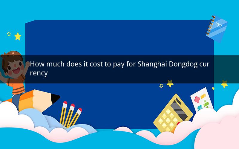 How much does it cost to pay for Shanghai Dongdog currency