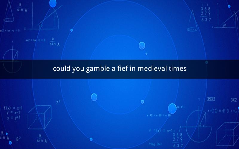 could you gamble a fief in medieval times