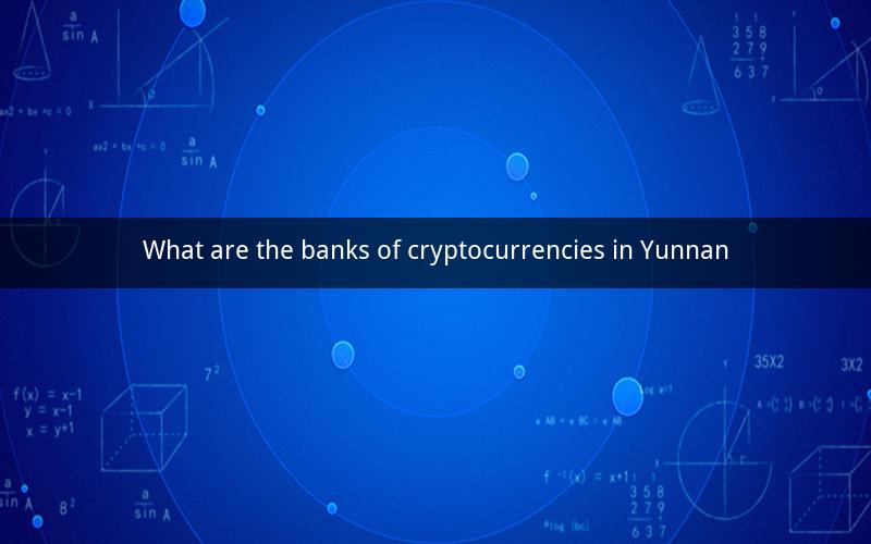 What are the banks of cryptocurrencies in Yunnan