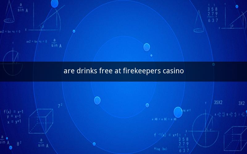 are drinks free at firekeepers casino