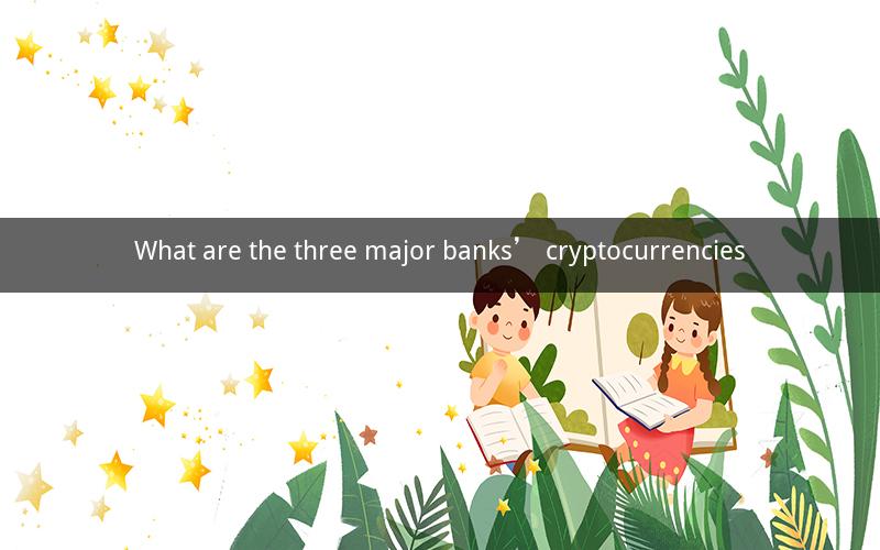 What are the three major banks’ cryptocurrencies