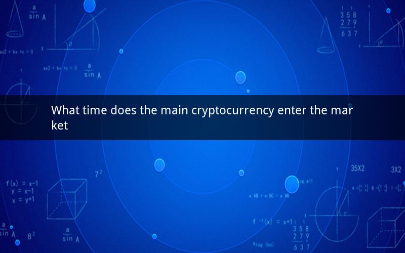What time does the main cryptocurrency enter the market