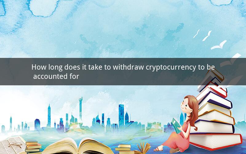 How long does it take to withdraw cryptocurrency to be accounted for