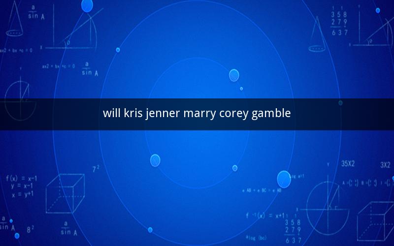 will kris jenner marry corey gamble