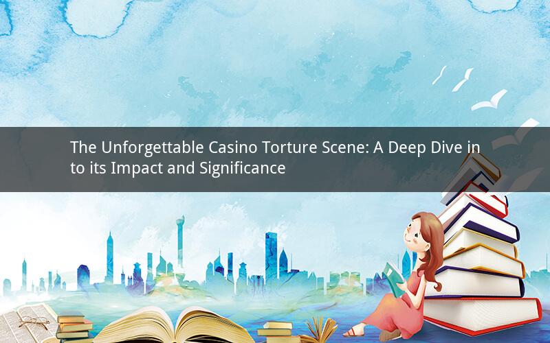The Unforgettable Casino Torture Scene: A Deep Dive into its Impact and Significance